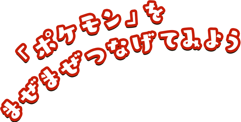 「ポケモン」をまぜまぜつなげてみよう！